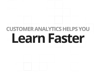 CUSTOMER ANALYTICS HELPS YOU

 Learn Faster
 