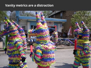 Vanity metrics are a distraction
 