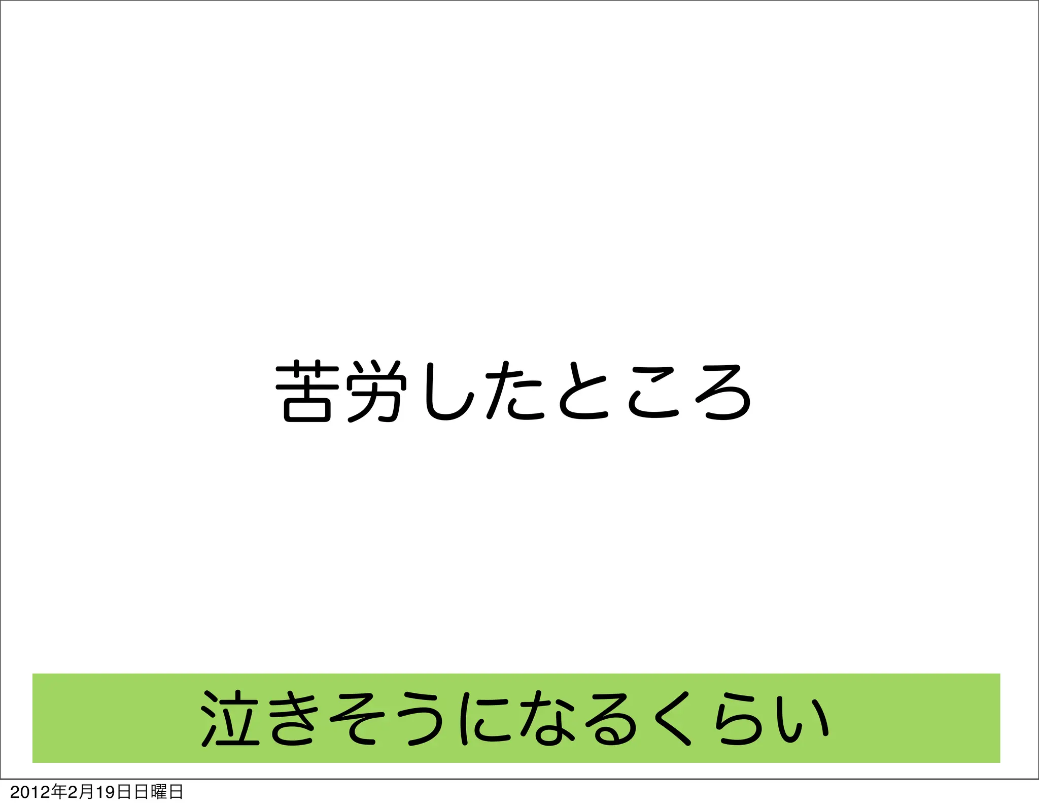 苦労したところ



                泣きそうになるくらい
2012年2月19日日曜日
 