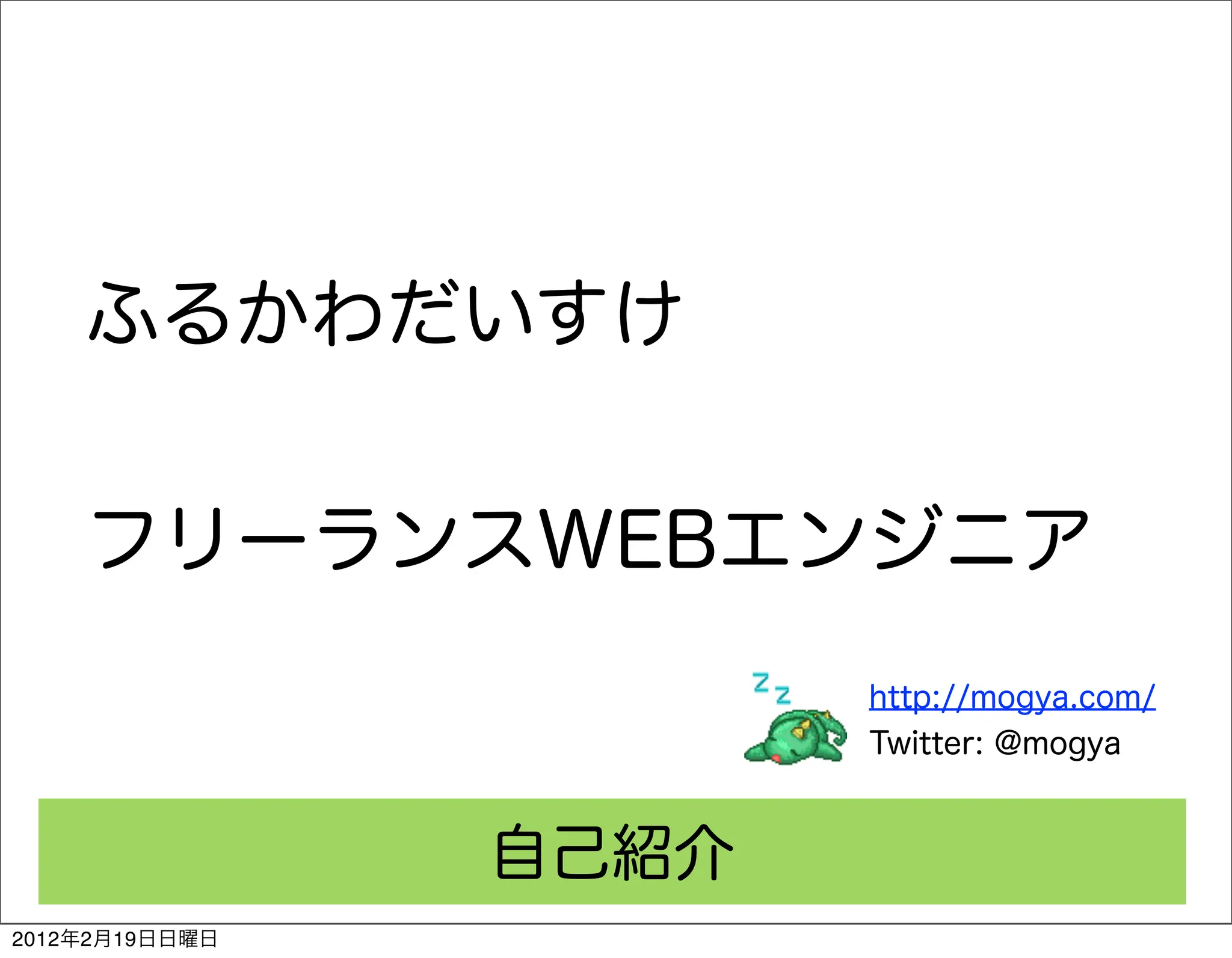 ふるかわだいすけ


    フリーランスWEBエンジニア
                       http://mogya.com/
                       Twitter: @mogya


                自己紹介
2012年2月19日日曜日
 