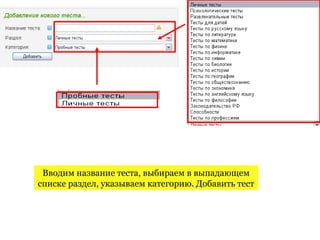 Вводим название теста, выбираем в выпадающем
списке раздел, указываем категорию. Добавить тест
 