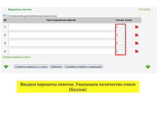 Вводим варианты ответов. Указываем количество очков
                     (баллов)
 