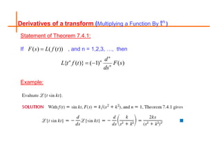 Derivatives of a transform (Multiplying a Function By tn )
Statement of Theorem 7.4.1:
If , and n = 1,2,3, …, then
Example:
( ) ( ( ))
F s L f t

{ ( )} ( 1) ( )
n
n n
n
d
L t f t F s
ds
 
 