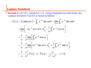 Example 3: Let f (t) = sin(at) for t  0. Using integration by parts twice, the
Laplace transform F(s) of f is found as follows:
Laplace Transform
 
