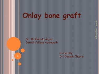 Onlay bone graft
2/6/2019
1
onlaybonegraft
Dr. Mushahida Anjum
Dental College Azamgarh
Guided By
Dr. Deepak Chopra
 
