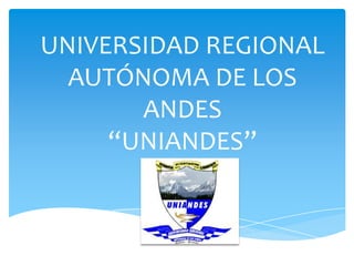 UNIVERSIDAD REGIONAL
  AUTÓNOMA DE LOS
       ANDES
     “UNIANDES”
 