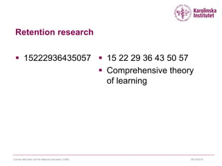Retention research
 15222936435057  15 22 29 36 43 50 57
 Comprehensive theory
of learning
09/10/2015Cormac McGrath Unit for Medical Education (CME)
 