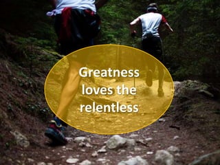 Greatness
loves the
relentless
 
