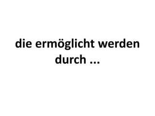 die ermöglicht werden 
       durch ...
 