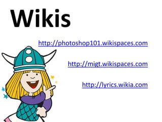 http://photoshop101.wikispaces.com

         http://migt.wikispaces.com

             http://lyrics.wikia.com
 