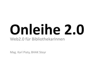Web2.0 für BibliothekarInnen

Mag. Karl Piaty, BHAK Steyr
 