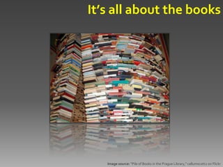 It’s all about the books




   Image source: "Pile of Books in the Prague Library," callumscott2 on Flickr
 