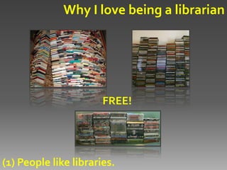 Why I love being a librarian




                       FREE!




(1) People like libraries.
 