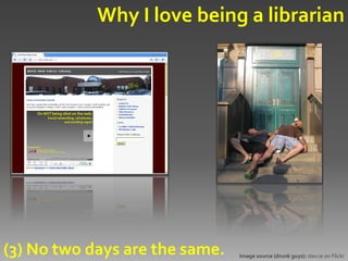 Why I love being a librarian




(3) No two days are the same.   Image source (drunk guys): stev.ie on Flickr
 