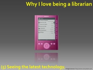 Why I love being a librarian




(5) Seeing the latest technology.   Image source: http://www.sonystyle.com
 