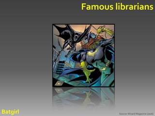 Famous librarians




Batgirl           Source: Wizard Magazine (2006)
 