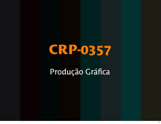 CRP-0357
Produção Gráﬁca




                  1
 