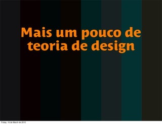 Mais um pouco de
                     teoria de design




Friday, 19 de March de 2010
 
