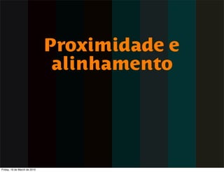 Proximidade e
                               alinhamento




Friday, 19 de March de 2010
 