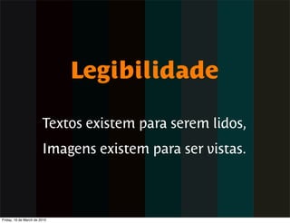 Legibilidade

                        Textos existem para serem lidos,
                        Imagens existem para ser vistas.



Friday, 19 de March de 2010
 