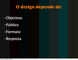 O design depende de:

        • Objetivos

        • Público

        • Formato

        • Resposta




Friday, 19 de March de 2010
 
