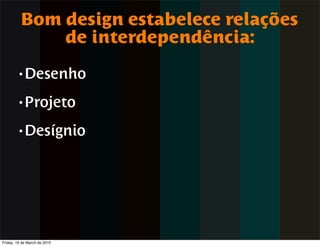 Bom design estabelece relações
              de interdependência:
        • Desenho

        • Projeto

        • Desígnio




Friday, 19 de March de 2010
 
