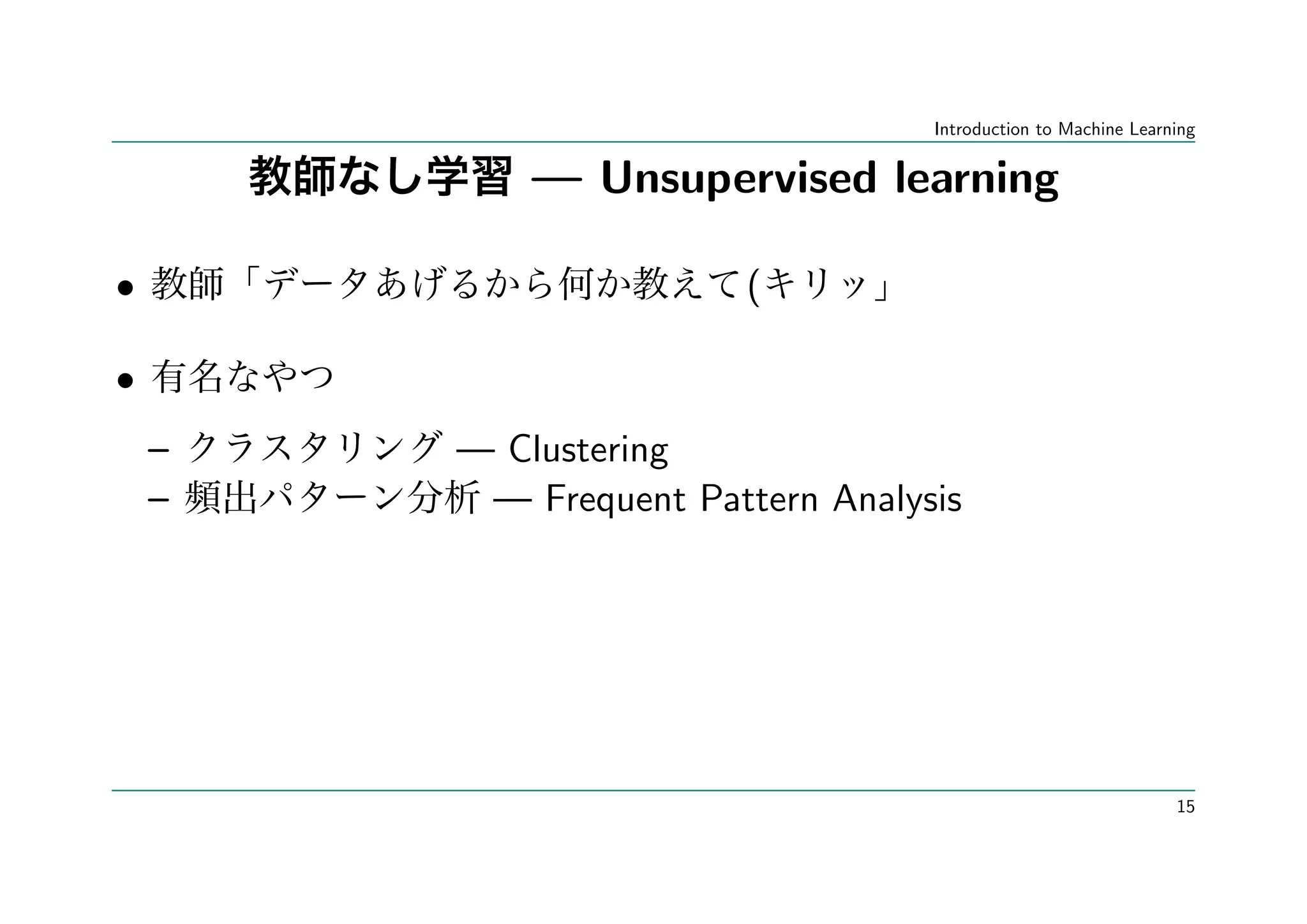 Introduction to Machine Learning


            — Unsupervised learning

•                       (

•
    –   — Clustering
    –    — Frequent Pattern Analysis




                                                               15
 