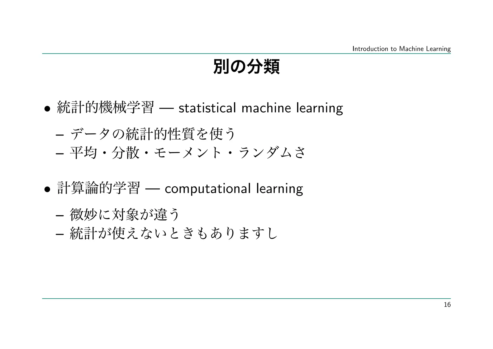 Introduction to Machine Learning




•         — statistical machine learning
    –
    –

•       — computational learning
    –
    –



                                                                        16
 