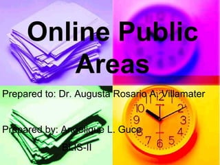 Online Public
         Areas
Prepared to: Dr. Augusta Rosario A. Villamater


Prepared by: Angelique L. Guce
             BLIS-II
 