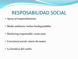 RESPOSABILIDAD SOCIAL
 Apoyo al emprendimiento


 Medio ambiente: bolsas biodegradables


 Marketing responsable: come sano


 Conciencia social: cáncer de mama


 La fortaleza del vuelto
 