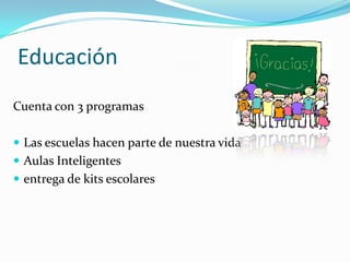 Educación
Cuenta con 3 programas

 Las escuelas hacen parte de nuestra vida
 Aulas Inteligentes
 entrega de kits escolares
 
