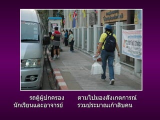 รถตู้ผู้ปกครอง ตามไปมองสังเกตการณ์ นักเรียนและอาจารย์ รวมประมาณเก้าสิบคน 