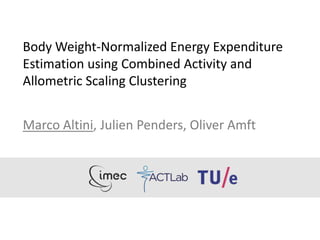 Body Weight-Normalized Energy Expenditure
Estimation using Combined Activity and
Allometric Scaling Clustering
Marco Altini, Julien Penders, Oliver Amft
 