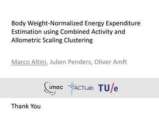 Body Weight-Normalized Energy Expenditure
Estimation using Combined Activity and
Allometric Scaling Clustering
Marco Altini, Julien Penders, Oliver Amft
Thank You
 