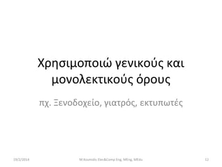 Χρησιμοποιώ γενικούς και
μονολεκτικούς όρους
πχ. Ξενοδοχείο, γιατρός, εκτυπωτές

19/2/2014

M.Kosmidis Elec&Comp Eng, MEng, MEdu

12

 