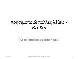 Χρησιμοποιώ πολλές λέξεις κλειδιά
Όχι περισσότερες από 6 με 7

19/2/2014

M.Kosmidis Elec&Comp Eng, MEng, MEdu

13

 
