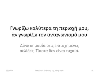 Γνωρίζω καλύτερα τη περιοχή μου,
αν γνωρίζω τον ανταγωνισμό μου
Δίνω σημασία στις επιτυχημένες
σελίδες. Τίποτα δεν είναι τυχαίο.

19/2/2014

M.Kosmidis Elec&Comp Eng, MEng, MEdu

19

 