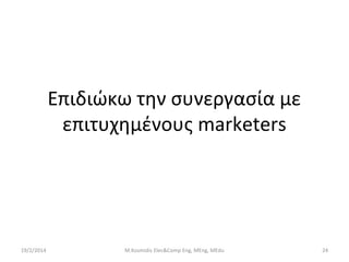 Επιδιώκω την συνεργασία με
επιτυχημένους marketers

19/2/2014

M.Kosmidis Elec&Comp Eng, MEng, MEdu

24

 