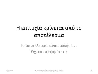 H επιτυχία κρίνεται από το
αποτέλεσμα
Το αποτέλεσμα είναι πωλήσεις,
Όχι επισκεψιμότητα

19/2/2014

M.Kosmidis Elec&Comp Eng, MEng, MEdu

25

 
