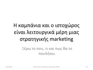 Η καμπάνια και ο ιστοχώρος
είναι λειτουργικά μέρη μιας
στρατηγικής marketing
Ξέρω το που, τι και πως θα το
πουλήσω.
19/2/2014

M.Kosmidis Elec&Comp Eng, MEng, MEdu

28

 