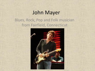 John Mayer
Blues, Rock, Pop and Folk musician
from Fairfield, Connecticut

 