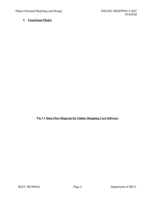 Object Oriented Modeling and Design ONLINE SHOPPING CART
SYSTEM
3. Functional Model.
Fig 3.1 Data Flow Diagram for Online Shopping Cart Software
RGIT, MUMBAI. Page 4 Department of MCA.
 