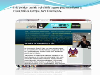  Sitio político: un sitio web donde la gente puede manifestar su
visión política. Ejemplo: New Confederacy.
 
