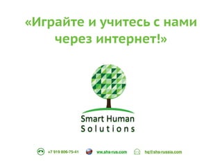«Играйте и учитесь с нами 
через интернет!» 
ww.shs-rus.+7 919 806-75-41 com hq@shs-russia.com 

