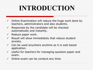 INTRODUCTION
 Online Examination will reduce the huge work done by
teachers, administrators and also students.
 Response...