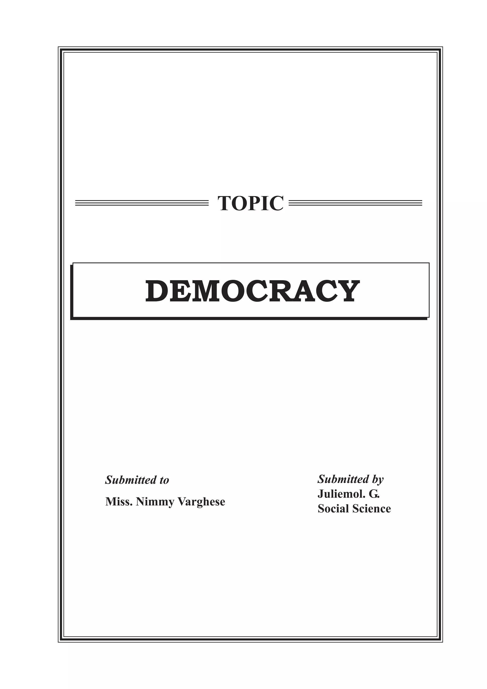 Submitted by
Juliemol. G.
Social Science
Submitted to
Miss. Nimmy Varghese
DEMOCRACY
TOPIC
 