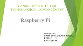 GANDHI INSTITUTE FOR
TECHNOLOGICAL ADVANCEMENT
1
PRESENTED BY:
NAME-TUSHARKANT BEHERA
ROLL-131119
BRANCH-CSE
 