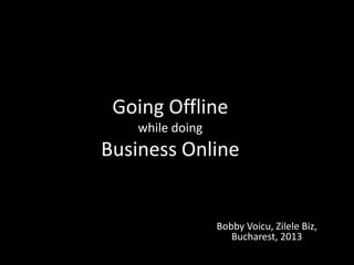 Going Offline
while doing

Business Online

Bobby Voicu, Zilele Biz,
Bucharest, 2013

 
