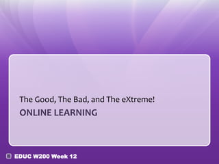 The Good, The Bad, and The eXtreme!

ONLINE LEARNING

EDUC W200 Week 12

 