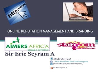 ONLINE REPUTATION MANAGEMENT AND BRANDING

Sir Eric Seyram A
@SirEricSeyramA
www.facebook.com/sirericseyram
gh.linkedin.com/in/sirericseyrama/
Sir Eric Seyram A

 